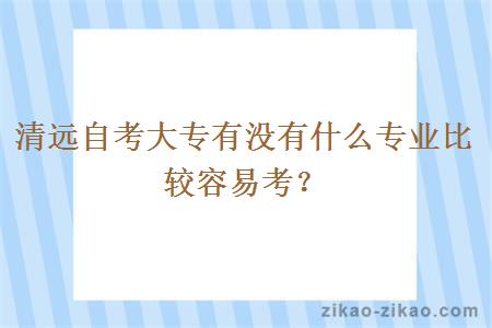 清远自考大专有没有什么专业比较容易考？