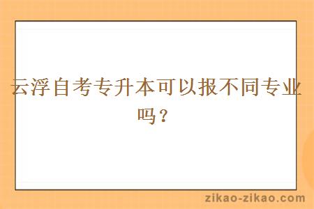 云浮自考专升本可以报不同专业吗？