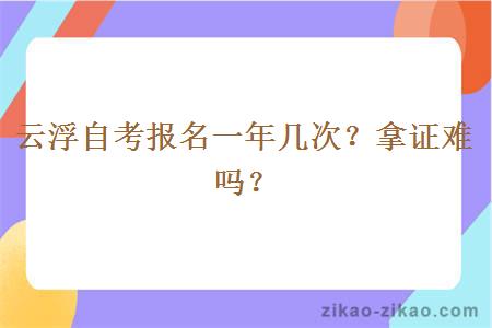 云浮自考报名一年几次？拿证难吗？