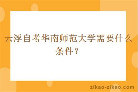 云浮自考华南师范大学需要什么条件？