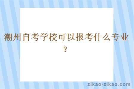 潮州自考学校可以报考什么专业？