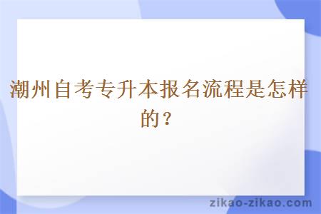 潮州自考专升本报名流程是怎样的？