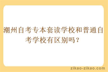 潮州自考专本套读学校和普通自考学校有区别吗？