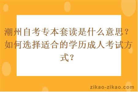 潮州自考专本套读是什么意思？如何选择适合的学历成人考试方式？