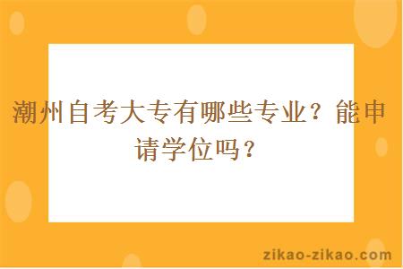 潮州自考大专有哪些专业？能申请学位吗？