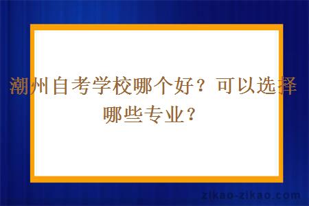 潮州自考学校哪个好？可以选择哪些专业？