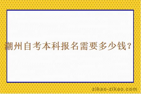 潮州自考本科报名需要多少钱？