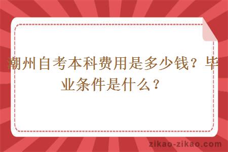 潮州自考本科费用是多少钱？毕业条件是什么？