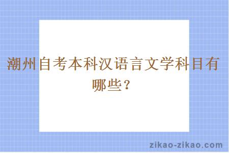 潮州自考本科汉语言文学科目有哪些？