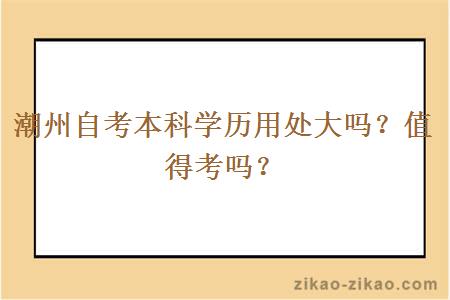 潮州自考本科学历用处大吗？值得考吗？