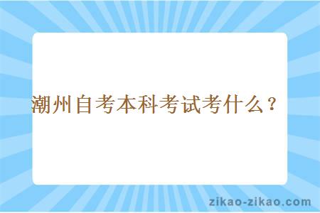 潮州自考本科考试考什么？