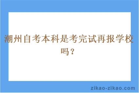 潮州自考本科是考完试再报学校吗？