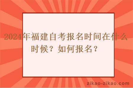 2024年福建自考报名时间在什么时候？如何报名？