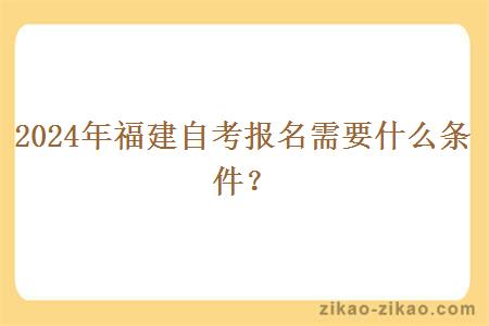 2024年福建自考报名需要什么条件？