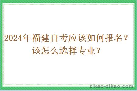 2024年福建自考应该如何报名？该怎么选择专业？