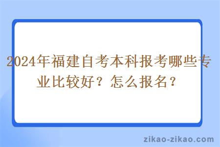 2024年福建自考本科报考哪些专业比较好？怎么报名？