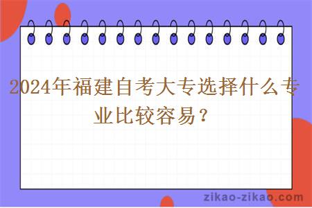 2024年福建自考大专选择什么专业比较容易？