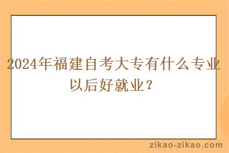 2024年福建自考大专有什么专业以后好就业？