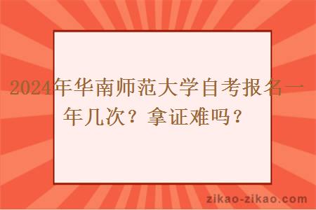 2024年华南师范大学自考报名一年几次？拿证难吗？