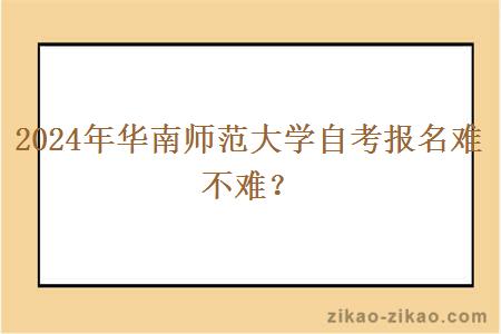 2024年华南师范大学自考报名难不难？