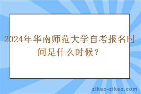 2024年华南师范大学自考报名时间是什么时候？