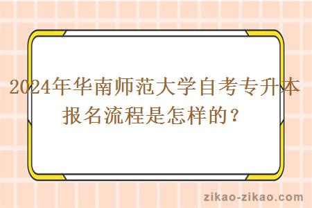 2024年华南师范大学自考专升本报名流程是怎样的？