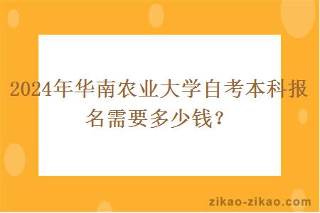 2024年华南农业大学自考本科报名需要多少钱？