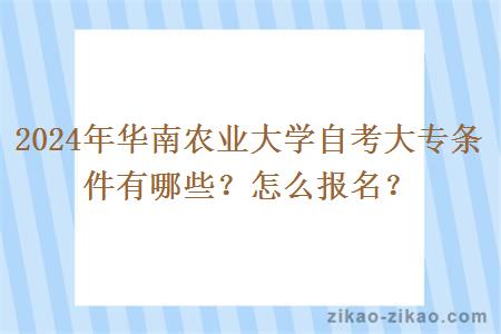 2024年华南农业大学自考大专条件有哪些？怎么报名？