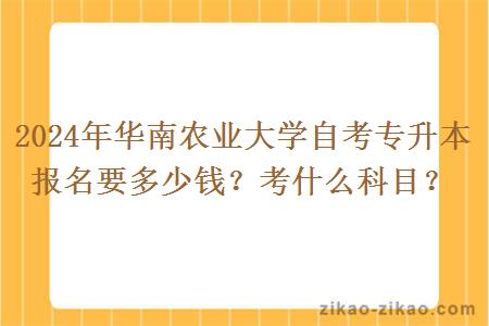 2024年华南农业大学自考专升本报名要多少钱？考什么科目？