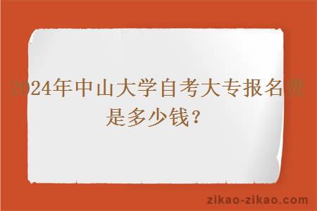 2024年中山大学自考大专报名费是多少钱？