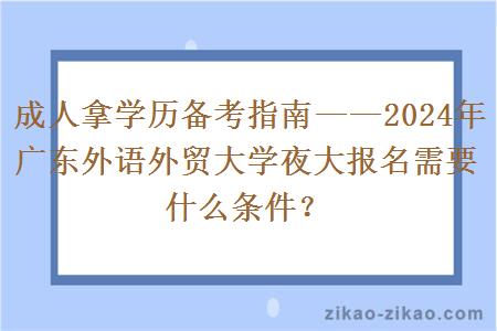 成人拿学历备考指南——2024年广东外语外贸大学夜大报名需要什么条件？