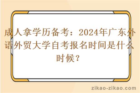 成人拿学历备考：2024年广东外语外贸大学自考报名时间是什么时候？