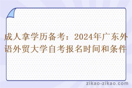 成人拿学历备考：2024年广东外语外贸大学自考报名时间和条件