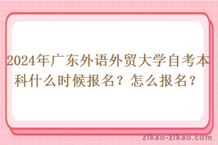 2024年广东外语外贸大学自考本科什么时候报名？怎么报名？