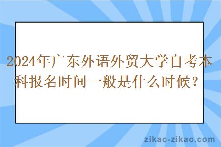 2024年广东外语外贸大学自考本科报名时间一般是什么时候？