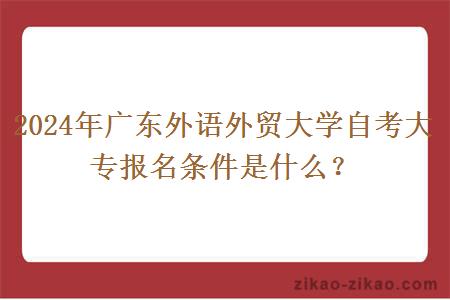 2024年广东外语外贸大学自考大专报名条件是什么？