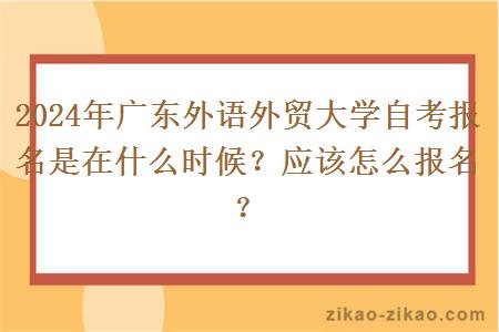 2024年广东外语外贸大学自考报名是在什么时候？应该怎么报名？