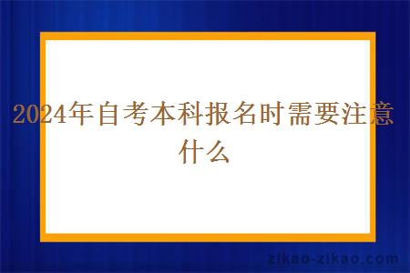 2024年自考本科报名时需要注意什么