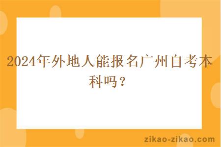 2024年外地人能报名广州自考本科吗？
