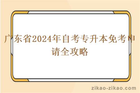 广东省2024年自考专升本免考申请全攻略