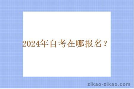 2024年自考在哪报名？