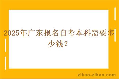 2025年广东报名自考本科需要多少钱？