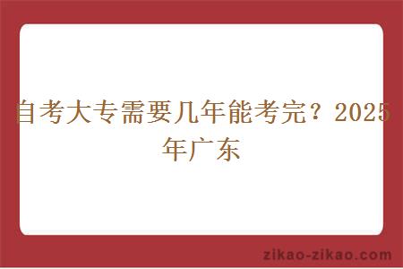 自考大专需要几年能考完？2025年广东