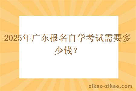 2025年广东报名自学考试需要多少钱？