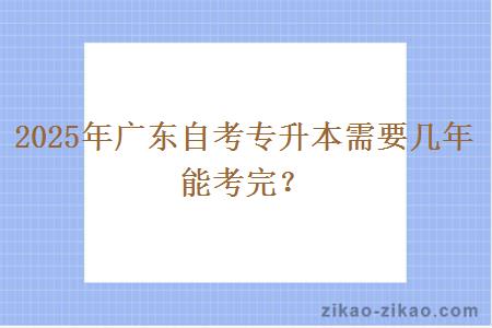 2025年广东自考专升本需要几年能考完？