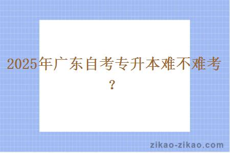 2025年广东自考专升本难不难考？