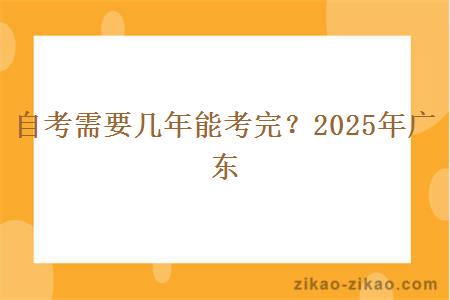 自考需要几年能考完？2025年广东