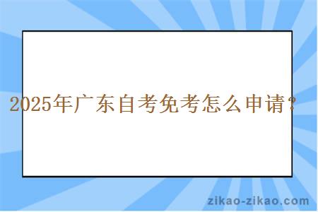 2025年广东自考免考怎么申请？