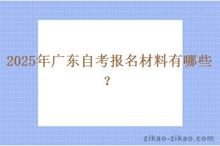 2025年广东自考报名材料有哪些？