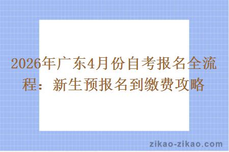 2026年广东4月份自考报名全流程:新生预报名到缴费攻略 2026年广东4月份自考报名全流程:新生预报名到缴费攻略